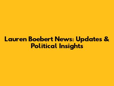 Lauren Boebert News: Updates & Political Insights