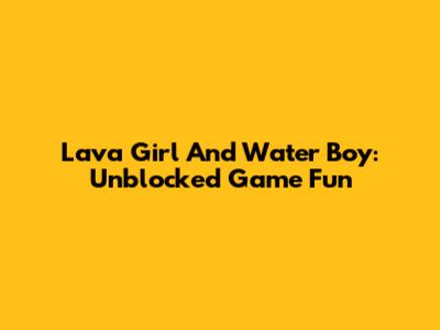 Lava Girl And Water Boy: Unblocked Game Fun