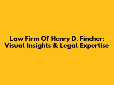 Law Firm Of Henry D. Fincher: Visual Insights & Legal Expertise