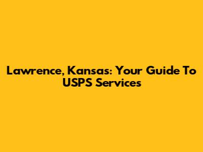 Lawrence, Kansas: Your Guide To USPS Services