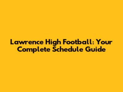 Lawrence High Football: Your Complete Schedule Guide