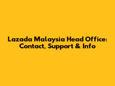 Lazada Malaysia Head Office: Contact, Support & Info