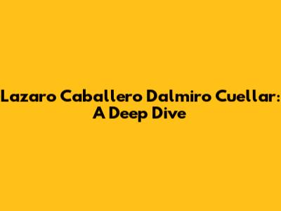 Lazaro Caballero Dalmiro Cuellar: A Deep Dive