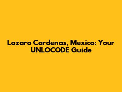 Lazaro Cardenas, Mexico: Your UNLOCODE Guide