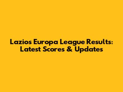 Lazio's Europa League Results: Latest Scores & Updates