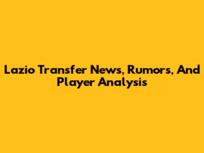 Lazio Transfer News, Rumors, And Player Analysis