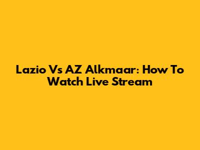 Lazio Vs AZ Alkmaar: How To Watch Live Stream