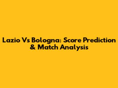 Lazio Vs Bologna: Score Prediction & Match Analysis