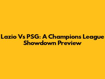 Lazio Vs PSG: A Champions League Showdown Preview