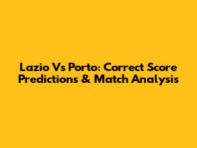Lazio Vs Porto: Correct Score Predictions & Match Analysis