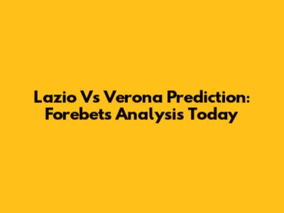 Lazio Vs Verona Prediction: Forebet's Analysis Today