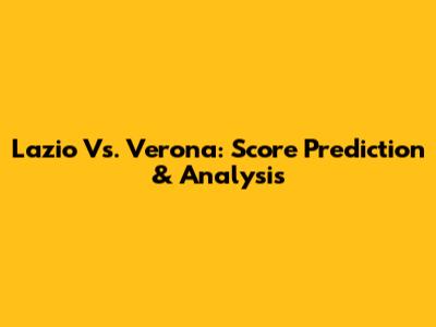 Lazio Vs. Verona: Score Prediction & Analysis