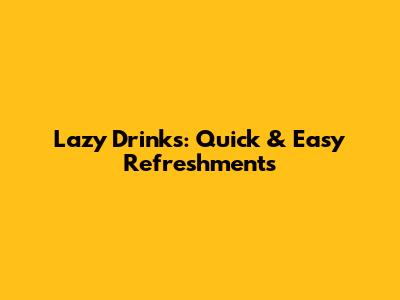 Lazy Drinks: Quick & Easy Refreshments