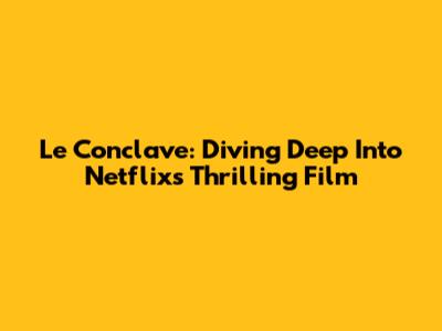Le Conclave: Diving Deep Into Netflix's Thrilling Film