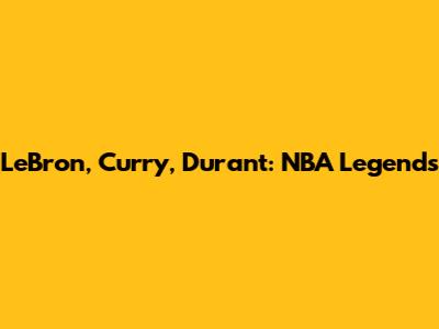 LeBron, Curry, Durant: NBA Legends