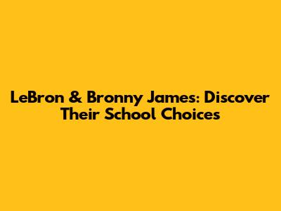 LeBron & Bronny James: Discover Their School Choices