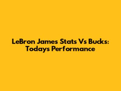 LeBron James Stats Vs Bucks: Today's Performance