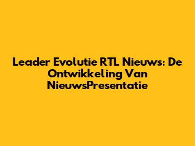 Leader Evolutie RTL Nieuws: De Ontwikkeling Van NieuwsPresentatie