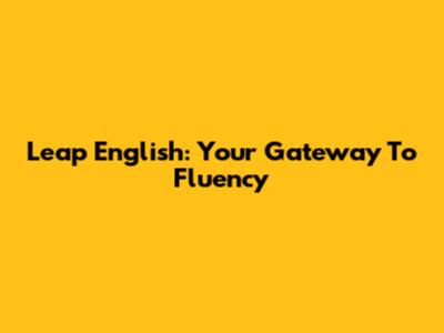 Leap English: Your Gateway To Fluency