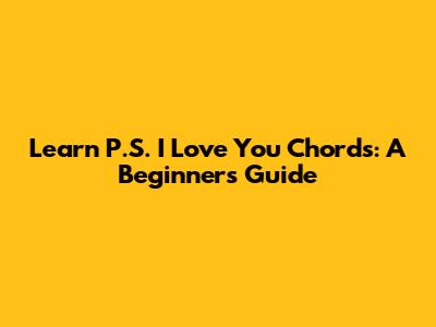 Learn 'P.S. I Love You' Chords: A Beginner's Guide