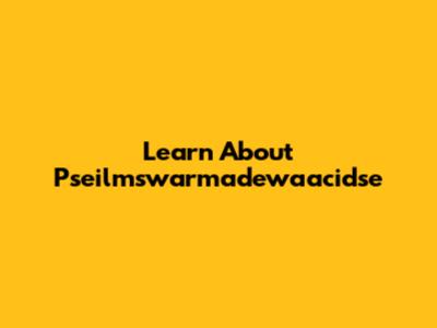 Learn About Pseilmswarmadewaacidse