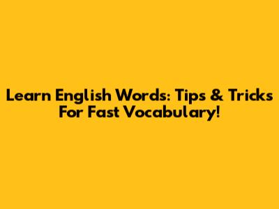 Learn English Words: Tips & Tricks For Fast Vocabulary!