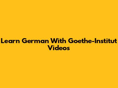 Learn German With Goethe-Institut Videos