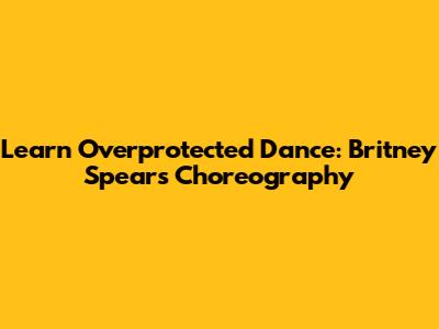 Learn Overprotected Dance: Britney Spears Choreography