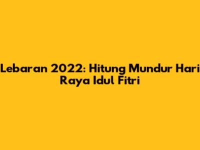Lebaran 2022: Hitung Mundur Hari Raya Idul Fitri