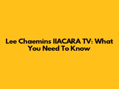 Lee Chaemin's IIACARA TV: What You Need To Know