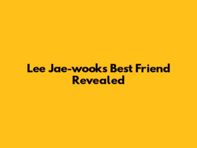 Lee Jae-wook's Best Friend Revealed