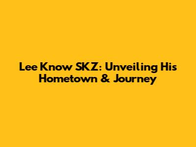 Lee Know SKZ: Unveiling His Hometown & Journey