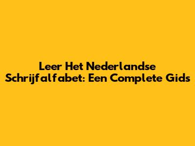 Leer Het Nederlandse Schrijfalfabet: Een Complete Gids