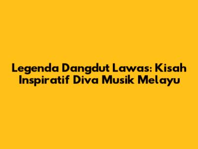 Legenda Dangdut Lawas: Kisah Inspiratif Diva Musik Melayu