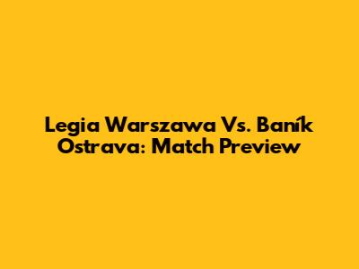 Legia Warszawa Vs. Baník Ostrava: Match Preview