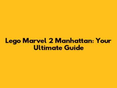 Lego Marvel 2 Manhattan: Your Ultimate Guide
