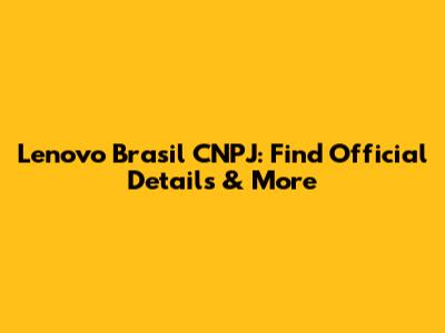 Lenovo Brasil CNPJ: Find Official Details & More