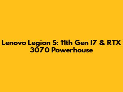 Lenovo Legion 5: 11th Gen I7 & RTX 3070 Powerhouse