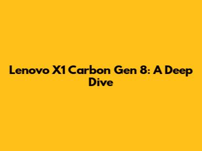 Lenovo X1 Carbon Gen 8: A Deep Dive