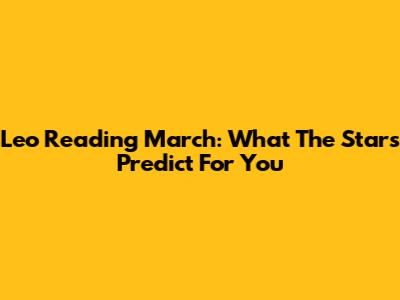 Leo Reading March: What The Stars Predict For You