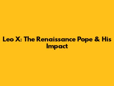 Leo X: The Renaissance Pope & His Impact