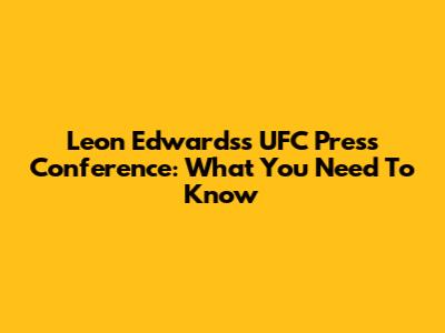 Leon Edwards's UFC Press Conference: What You Need To Know