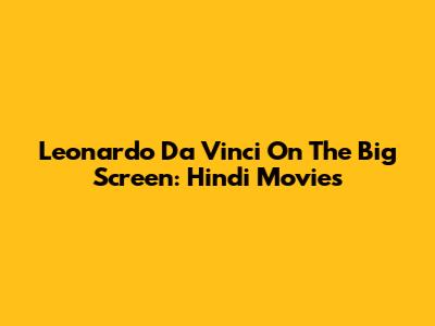 Leonardo Da Vinci On The Big Screen: Hindi Movies