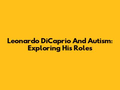 Leonardo DiCaprio And Autism: Exploring His Roles
