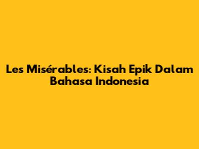 Les Misérables: Kisah Epik Dalam Bahasa Indonesia