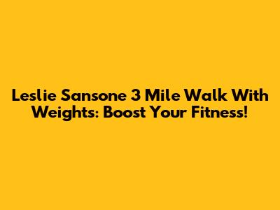 Leslie Sansone 3 Mile Walk With Weights: Boost Your Fitness!
