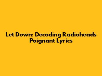 Let Down: Decoding Radiohead's Poignant Lyrics