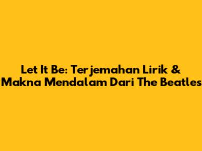 Let It Be: Terjemahan Lirik & Makna Mendalam Dari The Beatles