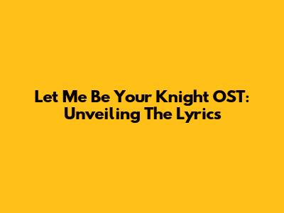 Let Me Be Your Knight OST: Unveiling The Lyrics