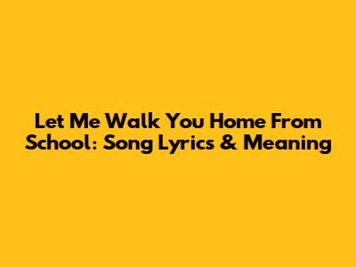 Let Me Walk You Home From School: Song Lyrics & Meaning